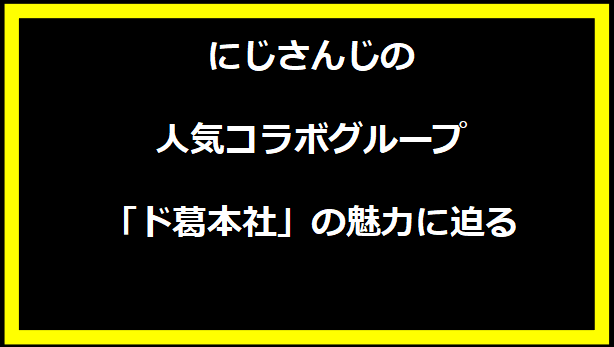 にじさんじの人気コラボグループ「ド葛本社」の魅力に迫る