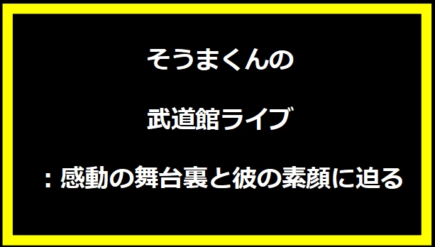 そうまくんの武道館ライブ：感動の舞台裏と彼の素顔に迫る