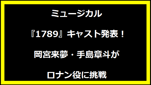 ミュージカル『1789』キャスト発表！岡宮来夢・手島章斗がロナン役に挑戦