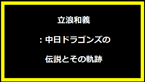 立浪和義：中日ドラゴンズの伝説とその軌跡