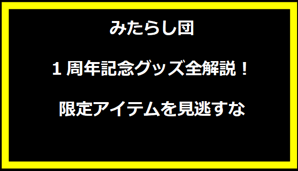 みたらし団1周年記念グッズ全解説！限定アイテムを見逃すな