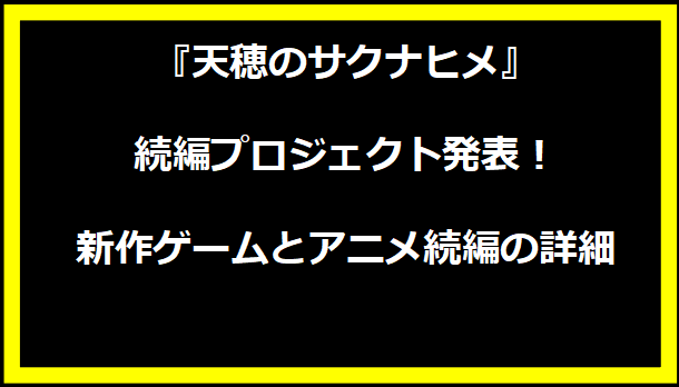 『天穂のサクナヒメ』続編プロジェクト発表！新作ゲームとアニメ続編の詳細