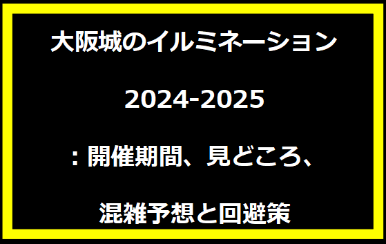 大阪城のイルミネーション2024-2025：開催期間、見どころ、混雑予想と回避策