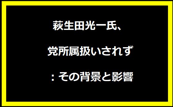 萩生田光一氏、党所属扱いされず：その背景と影響