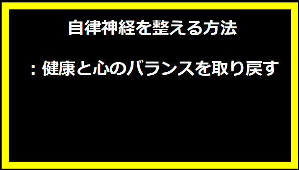 自律神経を整える方法：健康と心のバランスを取り戻す