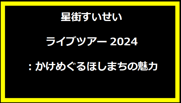 星街すいせいライブツアー2024：かけめぐるほしまちの魅力