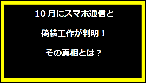 10月にスマホ通信と偽装工作が判明！その真相とは？