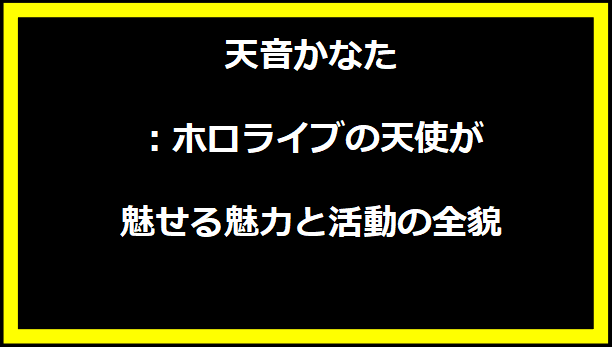 天音かなた：ホロライブの天使が魅せる魅力と活動の全貌