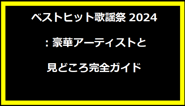 ベストヒット歌謡祭2024：豪華アーティストと見どころ完全ガイド