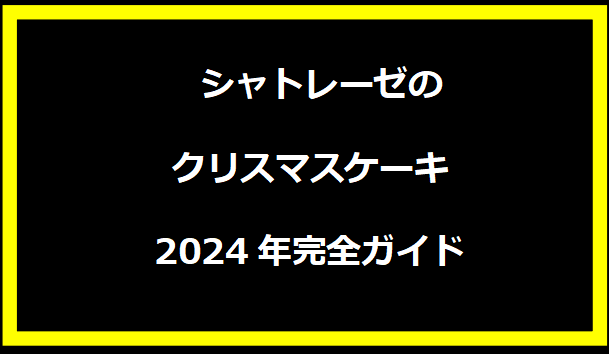 シャトレーゼのクリスマスケーキ2024年完全ガイド