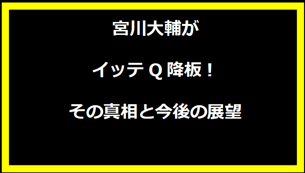 宮川大輔がイッテQ降板！その真相と今後の展望