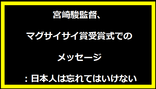 宮崎駿監督、マグサイサイ賞受賞式でのメッセージ：日本人は忘れてはいけない