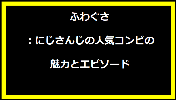 ふわぐさ：にじさんじの人気コンビの魅力とエピソード