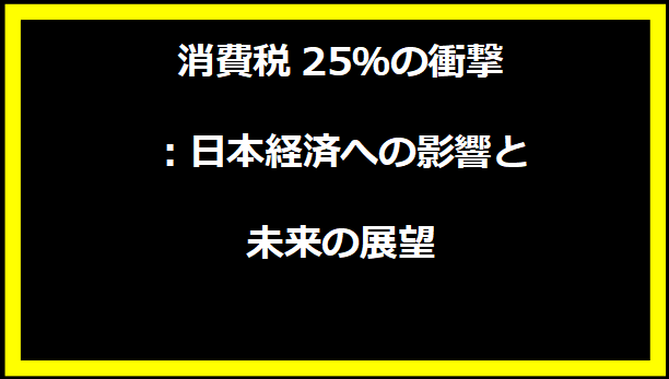 消費税25％の衝撃：日本経済への影響と未来の展望