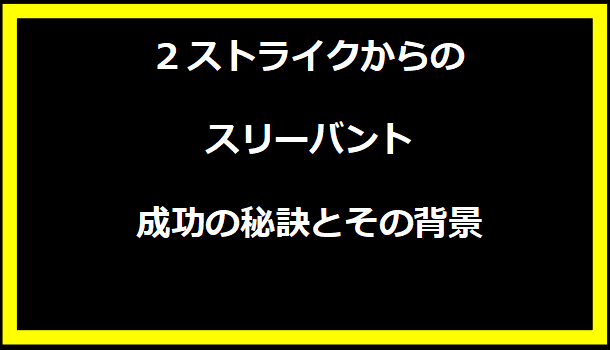 2ストライクからのスリーバント成功の秘訣とその背景