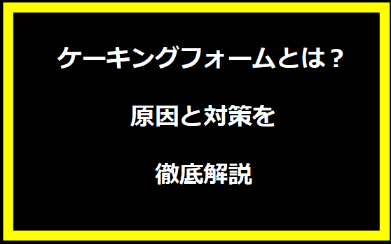 ケーキングフォームとは？原因と対策を徹底解説