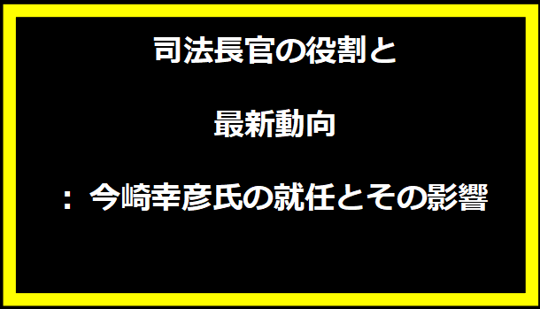 司法長官の役割と最新動向: 今崎幸彦氏の就任とその影響