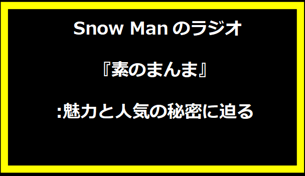  Snow Manのラジオ『素のまんま』:魅力と人気の秘密に迫る