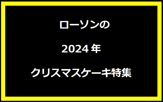  ローソンの2024年クリスマスケーキ特集