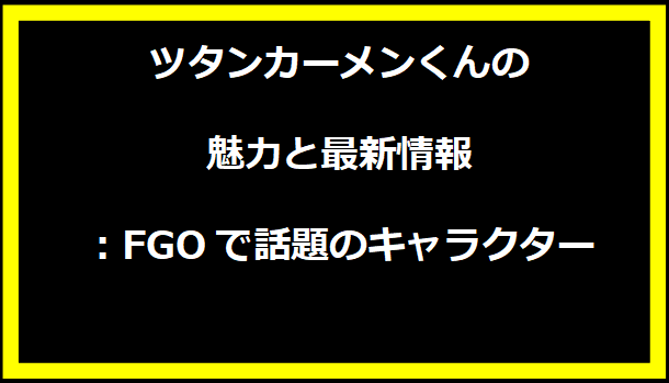 ツタンカーメンくんの魅力と最新情報：FGOで話題のキャラクター