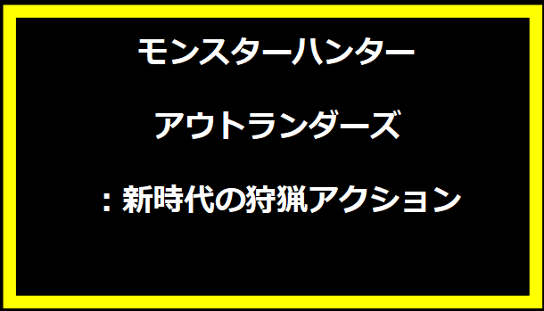 モンスターハンターアウトランダーズ：新時代の狩猟アクション