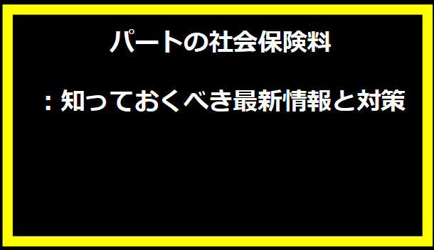 パートの社会保険料：知っておくべき最新情報と対策