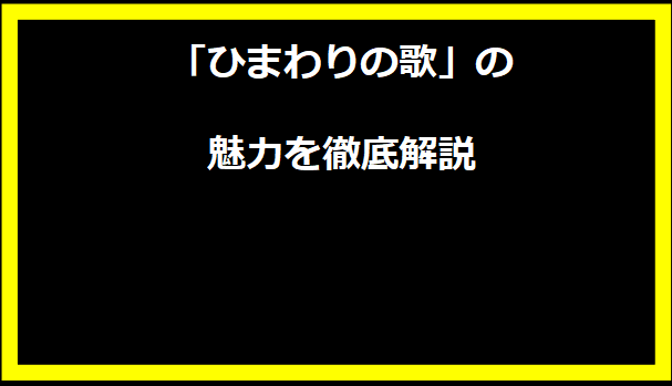 「ひまわりの歌」の魅力を徹底解説