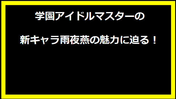 学園アイドルマスターの新キャラ雨夜燕の魅力に迫る！