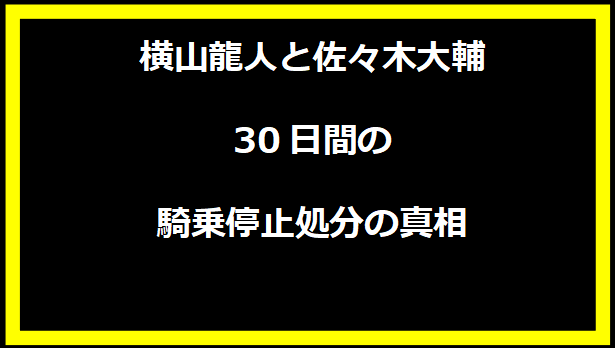 横山龍人と佐々木大輔、30日間の騎乗停止処分の真相