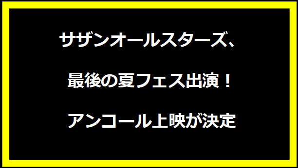 サザンオールスターズ、最後の夏フェス出演！アンコール上映が決定