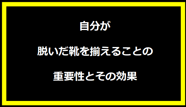 自分が脱いだ靴を揃えることの重要性とその効果