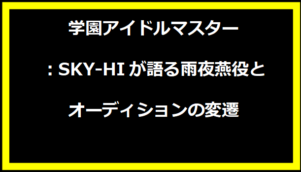 学園アイドルマスター：SKY-HIが語る雨夜燕役とオーディションの変遷