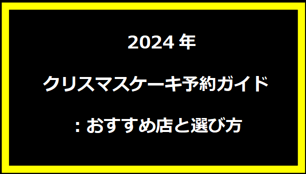  2024年クリスマスケーキ予約ガイド：おすすめ店と選び方