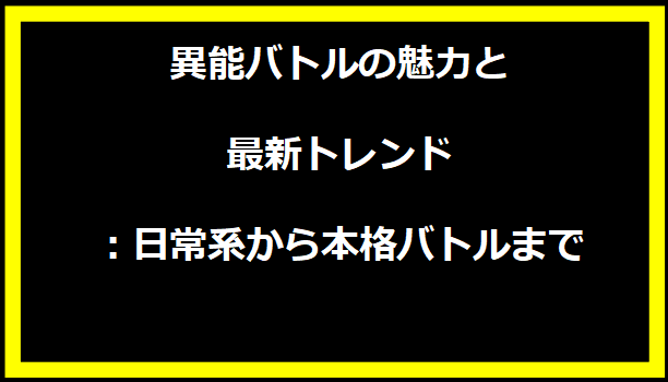 異能バトルの魅力と最新トレンド：日常系から本格バトルまで