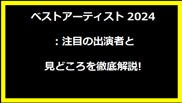 ベストアーティスト2024：注目の出演者と見どころを徹底解説!