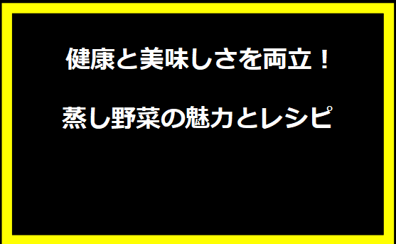  健康と美味しさを両立！蒸し野菜の魅力とレシピ