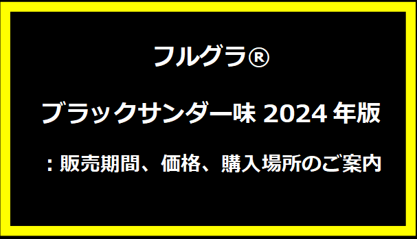 フルグラ®ブラックサンダー味2024年版：販売期間、価格、購入場所のご案内