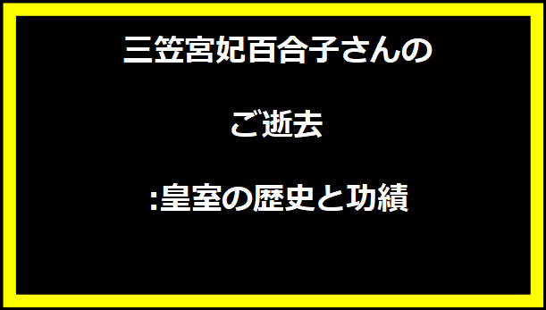 三笠宮妃百合子さんのご逝去:皇室の歴史と功績