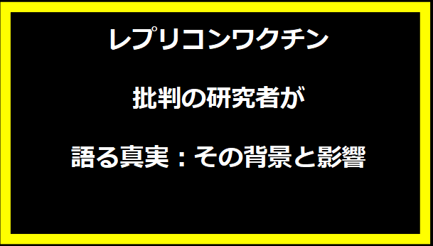 レプリコンワクチン批判の研究者が語る真実：その背景と影響