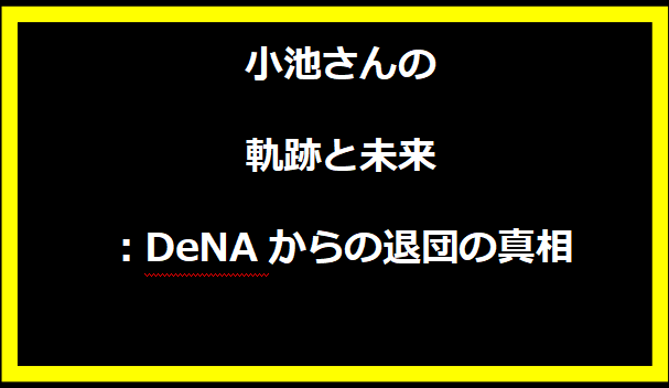 小池さんの軌跡と未来：DeNAからの退団の真相