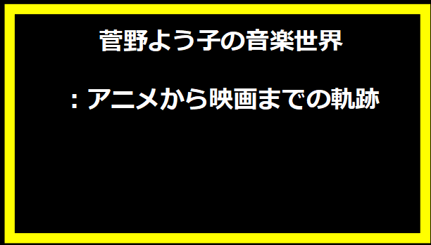 菅野よう子の音楽世界：アニメから映画までの軌跡