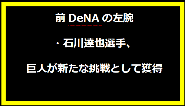 前DeNAの左腕・石川達也選手、巨人が新たな挑戦として獲得