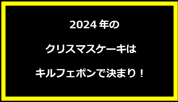 2024年のクリスマスケーキはキルフェボンで決まり！