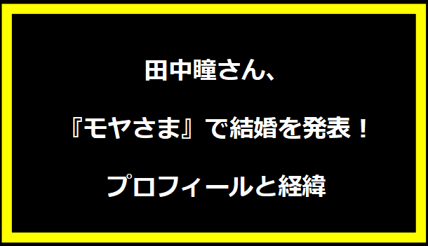 田中瞳さん、『モヤさま』で結婚を発表！プロフィールと経緯