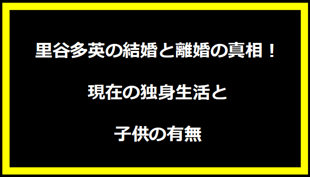 里谷多英の結婚と離婚の真相！現在の独身生活と子供の有無