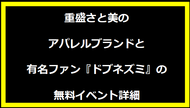 重盛さと美のアパレルブランドと有名ファン『ドブネズミ』の無料イベント詳細