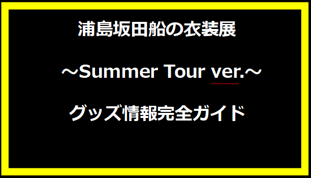 浦島坂田船の衣装展 〜Summer Tour ver.〜 グッズ情報完全ガイド