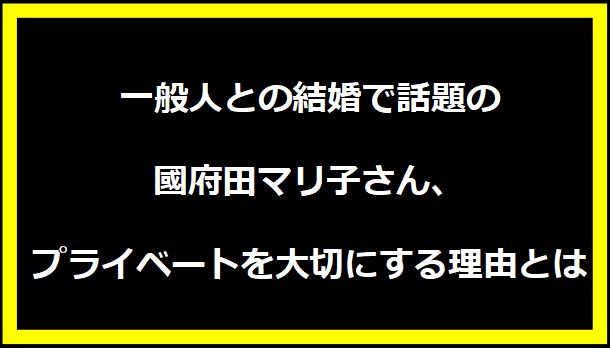 一般人との結婚で話題の國府田マリ子さん、プライベートを大切にする理由とは