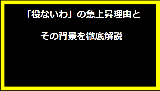 「役ないわ」の急上昇理由とその背景を徹底解説