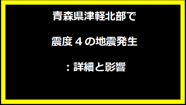 青森県津軽北部で震度4の地震発生：詳細と影響